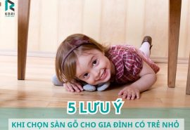 5 Lưu Ý Để Chọn Sàn Gỗ An Toàn Cho Gia Đình Có Trẻ Nhỏ