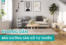Hướng Dẫn Bảo Dưỡng Sàn Gỗ Tự Nhiên Luôn Đẹp Như Mới